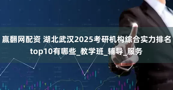赢翻网配资 湖北武汉2025考研机构综合实力排名top10有哪些_教学班_辅导_服务