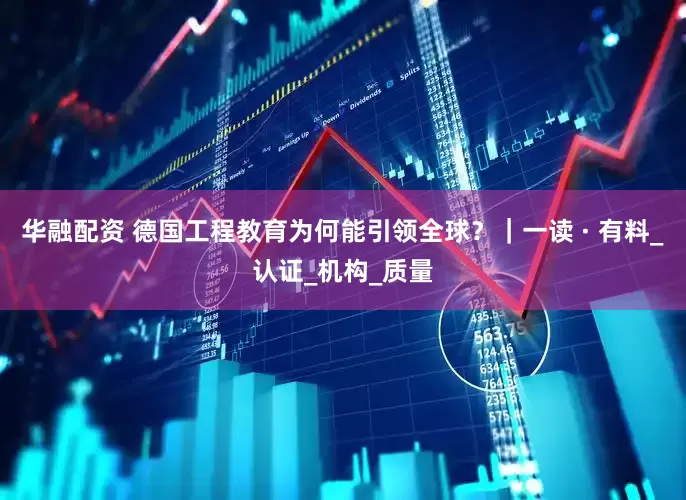 华融配资 德国工程教育为何能引领全球？｜一读 · 有料_认证_机构_质量