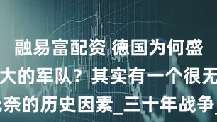 融易富配资 德国为何盛产战斗力强大的军队？其实有一个很无奈的历史因素_三十年战争_普鲁士_军事