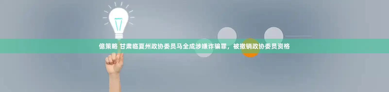 億策略 甘肃临夏州政协委员马全成涉嫌诈骗罪，被撤销政协委员资格