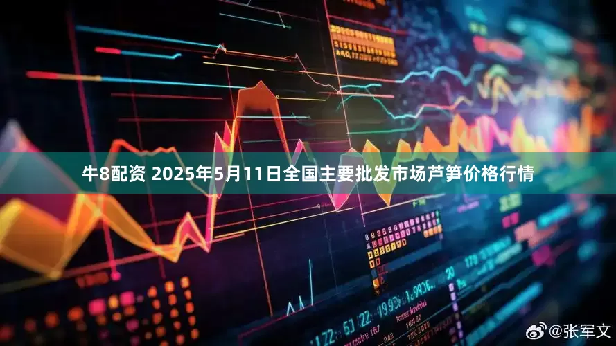 牛8配资 2025年5月11日全国主要批发市场芦笋价格行情