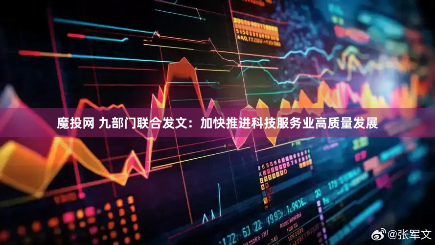 魔投网 九部门联合发文：加快推进科技服务业高质量发展