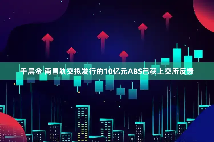 千层金 南昌轨交拟发行的10亿元ABS已获上交所反馈