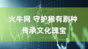 火牛网 守护稀有剧种 传承文化瑰宝