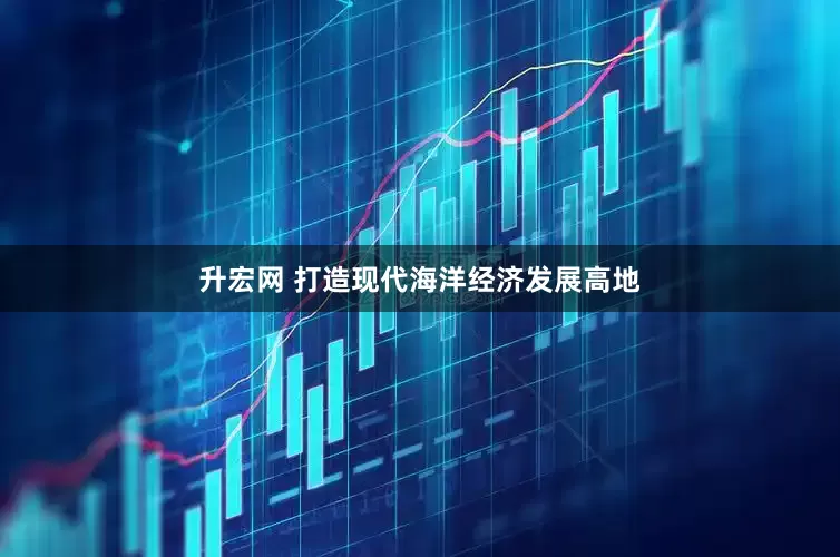 升宏网 打造现代海洋经济发展高地