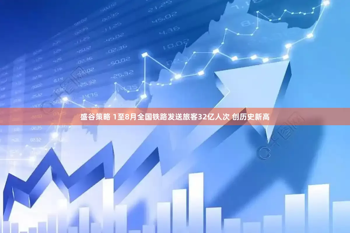 盛谷策略 1至8月全国铁路发送旅客32亿人次 创历史新高