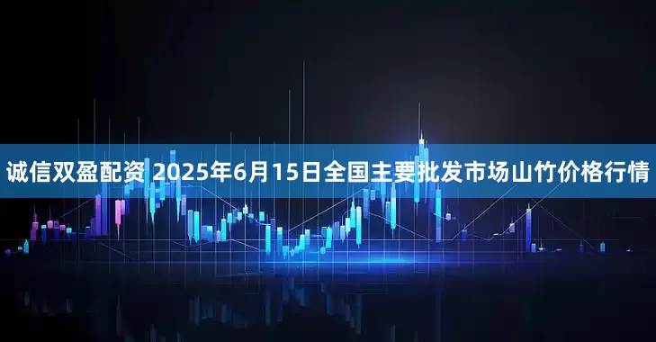 诚信双盈配资 2025年6月15日全国主要批发市场山竹价格行情