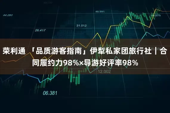 荣利通 「品质游客指南」伊犁私家团旅行社｜合同履约力98%×导游好评率98%