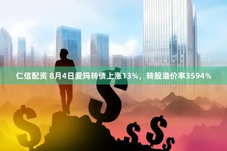 仁信配资 8月4日爱玛转债上涨13%，转股溢价率3594%