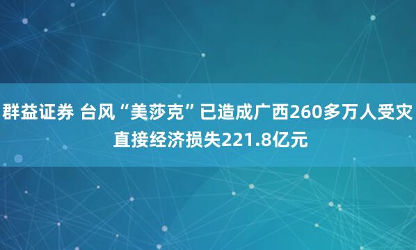 群益证券 台风“美莎克”已造成广西260多万人受灾 直接经济损失221.8亿元
